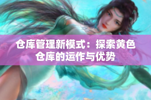 仓库管理新模式：探索黄色仓库的运作与优势